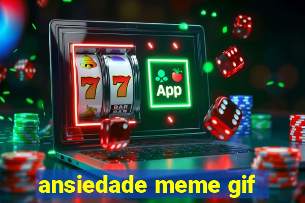 ansiedade meme gif